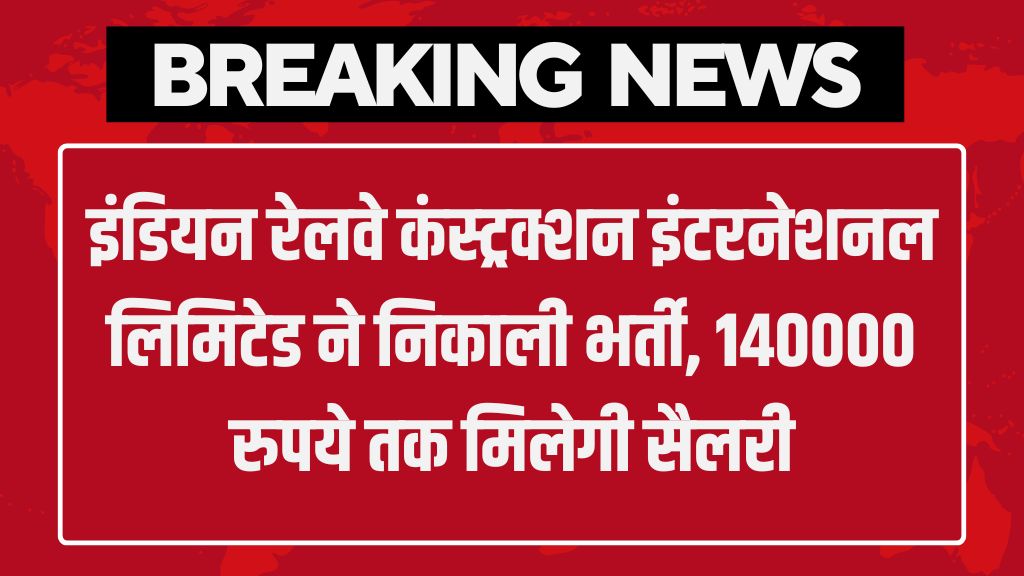 IRCON Vacancy: इंडियन रेलवे कंस्ट्रक्शन इंटरनेशनल लिमिटेड ने निकाली भर्ती, 140000 रुपये तक मिलेगी सैलरी