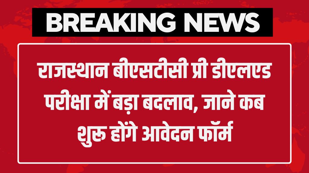 Rajasthan BSTC Pre DElEd: राजस्थान बीएसटीसी प्री डीएलएड परीक्षा में बड़ा बदलाव, जाने कब शुरू होंगे आवेदन फॉर्म