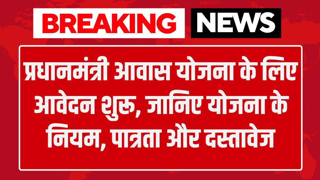 PM Awas Yojana: प्रधानमंत्री आवास योजना के लिए आवेदन शुरू, जानिए योजना के नियम, पात्रता और दस्तावेज