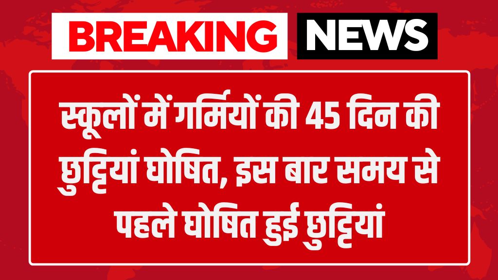 School Summer Vacation: स्कूलों में गर्मियों की 45 दिन की छुट्टियां घोषित, इस बार समय से पहले घोषित हुई छुट्टियां