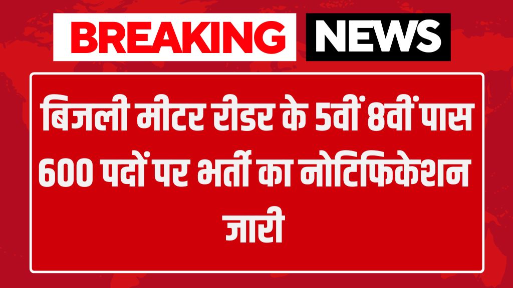 Electricity Meter Reader Bharti: बिजली मीटर रीडर के 5वीं 8वीं पास 600 पदों पर भर्ती का नोटिफिकेशन जारी