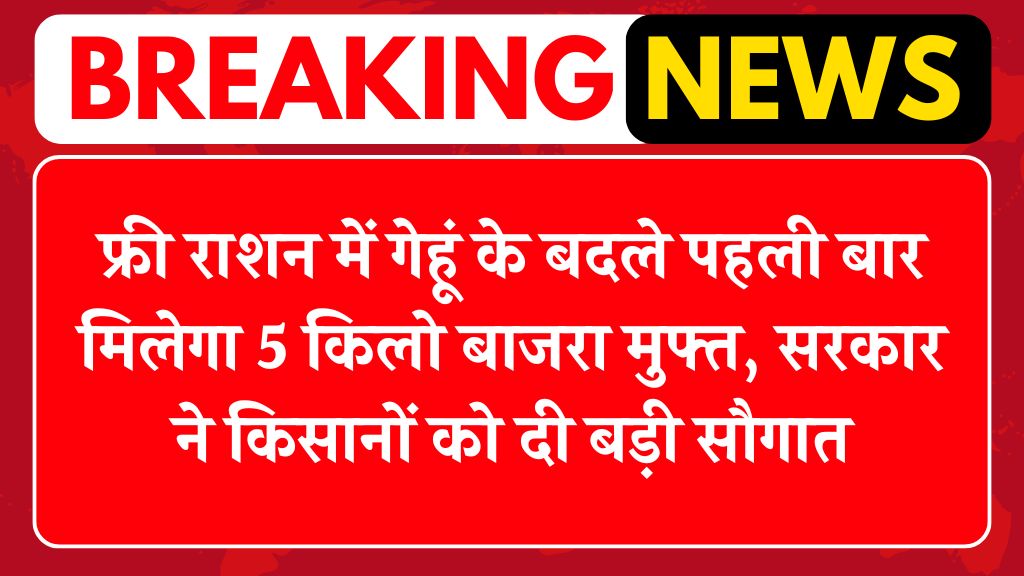 Free Ration News: फ्री राशन में गेहूं के बदले पहली बार मिलेगा 5 किलो बाजरा मुफ्त, सरकार ने किसानों को दी बड़ी सौगात