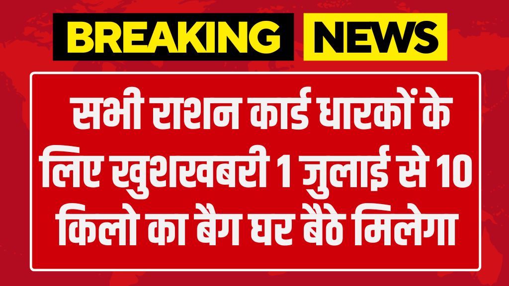 Free Ration Good News: सभी राशन कार्ड धारकों के लिए खुशखबरी 1 जुलाई से 10 किलो का बैग घर बैठे मिलेगा