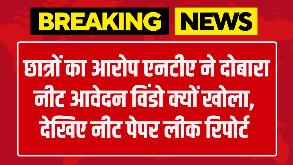 NEET UG Paper Leak: छात्रों का आरोप एनटीए ने दोबारा नीट आवेदन विंडो क्यों खोला, देखिए नीट पेपर लीक रिपोर्ट