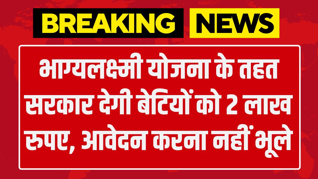 Bhagya Lakshmi Yojana: भाग्यलक्ष्मी योजना के तहत सरकार देगी बेटियों को 2 लाख रुपए, आवेदन करना नहीं भूले