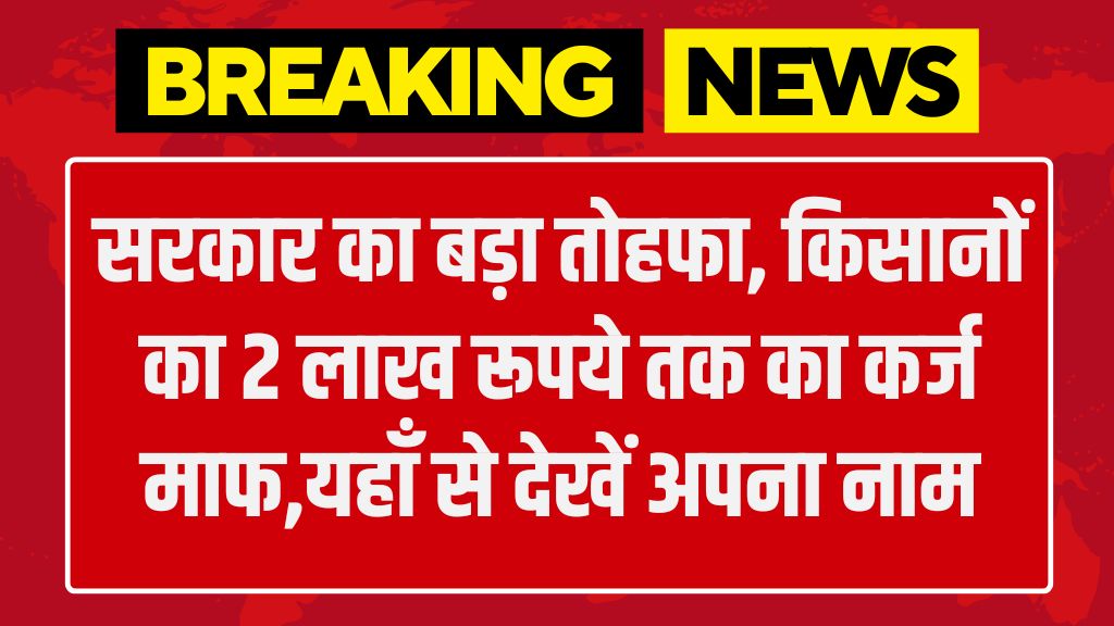 Kisan Loan Mafi List: सरकार का बड़ा तोहफा, किसानों का 2 लाख रूपये तक का कर्ज माफ,यहाँ से देखें अपना नाम