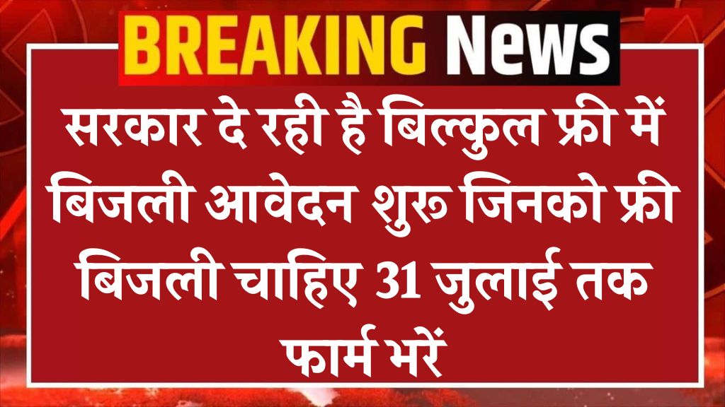 Free Bijli Yojana Form: सरकार दे रही है बिल्कुल फ्री में बिजली आवेदन शुरू जिनको फ्री बिजली चाहिए 31 जुलाई तक फार्म भरें