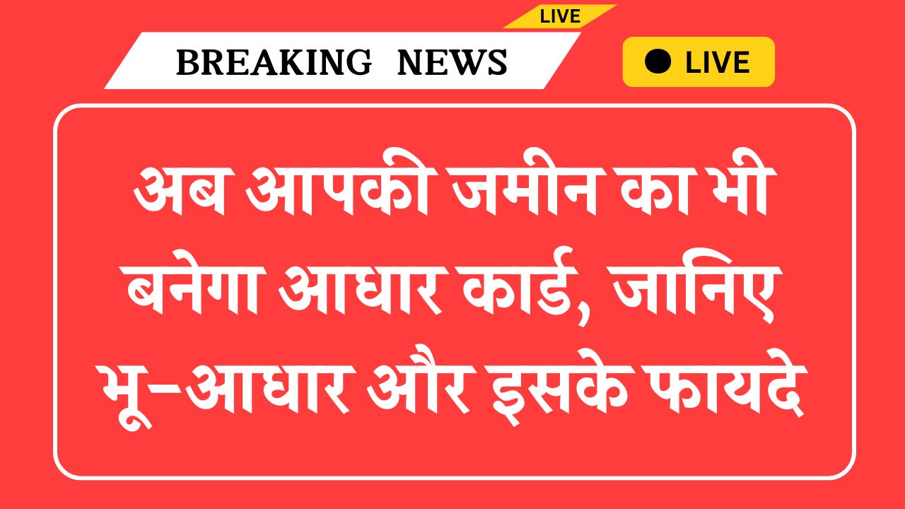 Bhu Aadhaar ULPIN: अब आपकी जमीन का भी बनेगा आधार कार्ड, जानिए भू-आधार और इसके फायदे