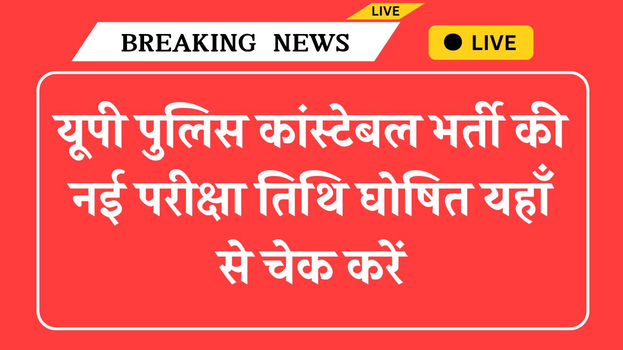 UP Police Constable Exam Date: यूपी पुलिस कांस्टेबल भर्ती की नई परीक्षा तिथि घोषित यहाँ से चेक करें