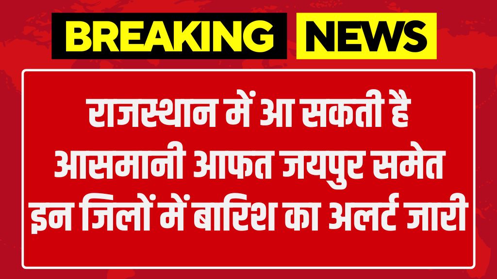 Barish Alert: राजस्थान में आ सकती है आसमानी आफत जयपुर समेत इन जिलों में बारिश का अलर्ट जारी