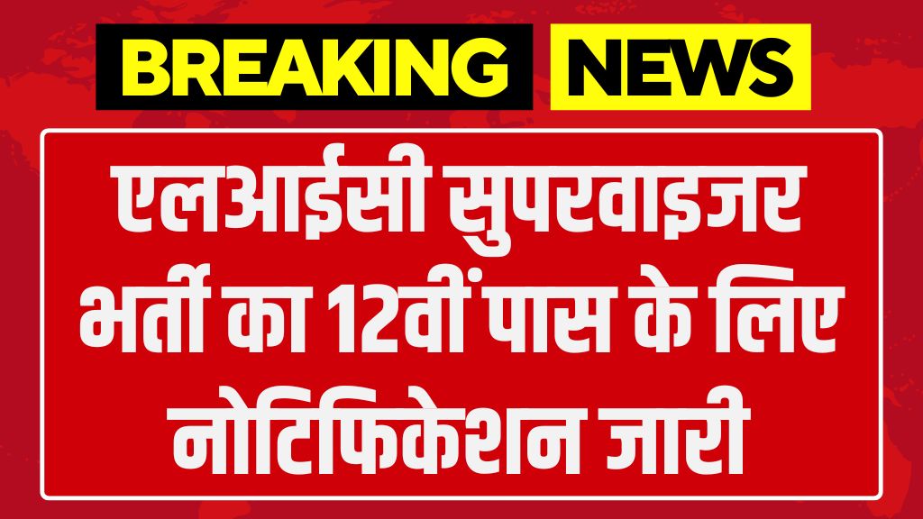 LIC Supervisor Vacancy: एलआईसी सुपरवाइजर भर्ती का 12वीं पास के लिए नोटिफिकेशन जारी