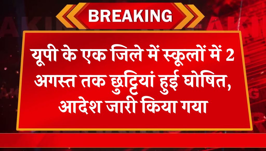 UP School Holiday: यूपी के एक जिले में स्कूलों में 2 अगस्त तक छुट्टियां हुई घोषित, आदेश जारी किया गया