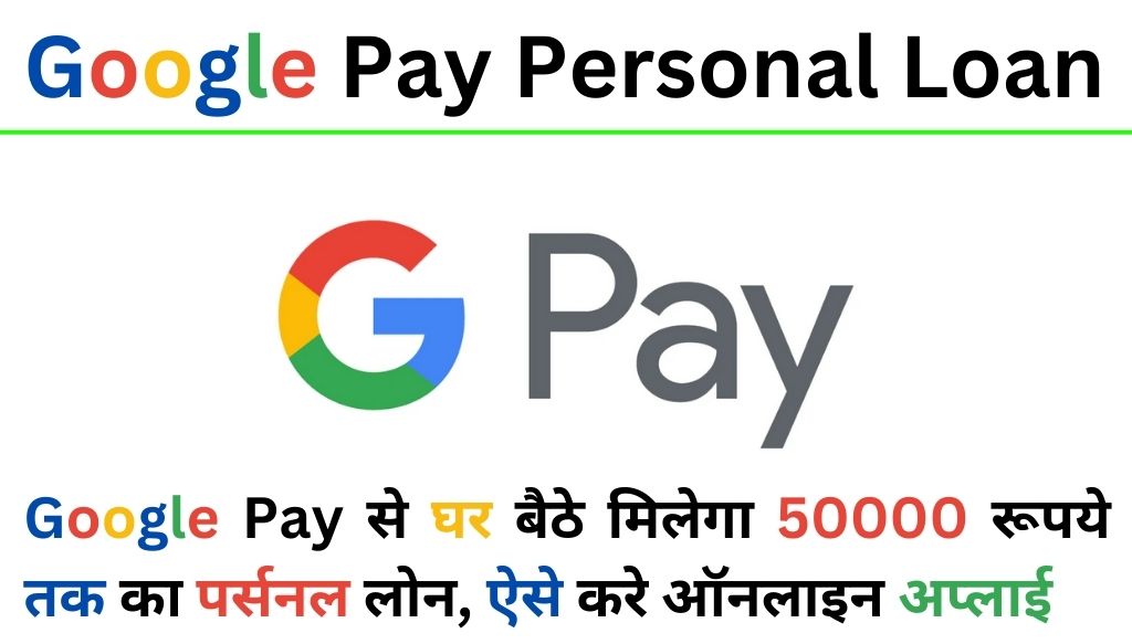 Google Pay Personal Loan : गूगल पे से घर बैठे मिलेगा 50000 रूपये तक का पर्सनल लोन, ऐसे करे ऑनलाइन अप्लाई