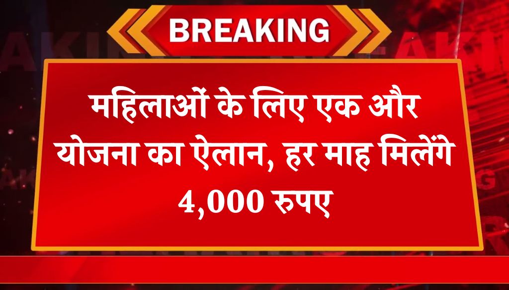 महिलाओं के लिए एक और योजना का ऐलान, हर माह मिलेंगे 4,000 रुपए