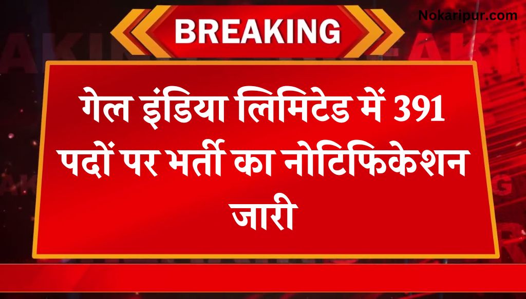 GAIL Vacancy: गेल इंडिया लिमिटेड में 391 पदों पर भर्ती का नोटिफिकेशन जारी