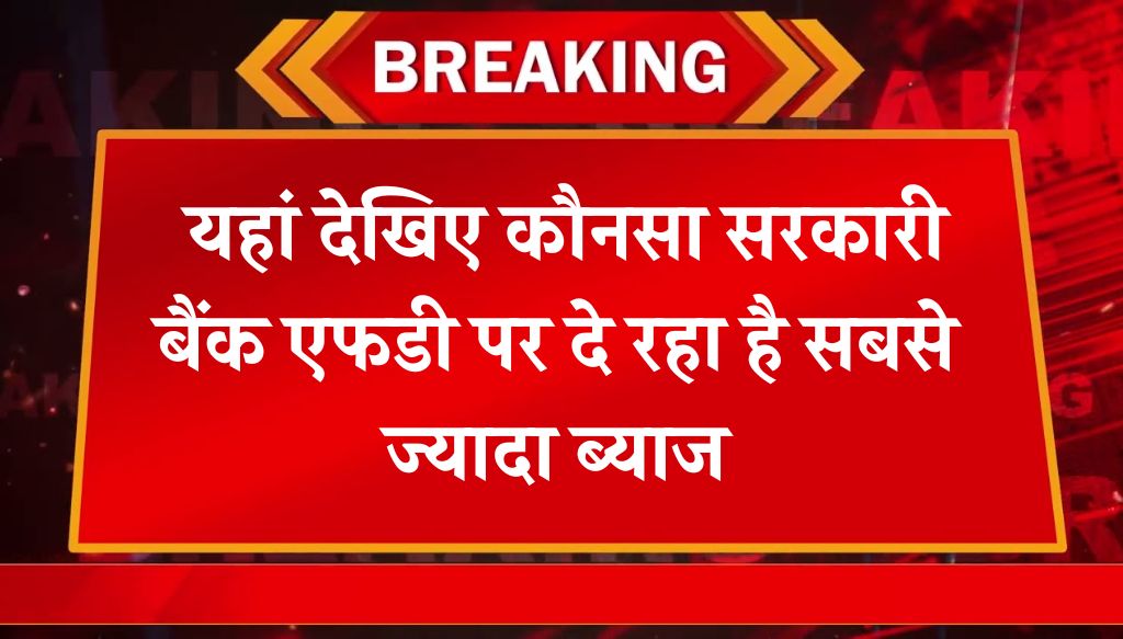 Govt Bank FD interest Rate: यहां देखिए कौनसा सरकारी बैंक एफडी पर दे रहा है सबसे ज्यादा ब्याज