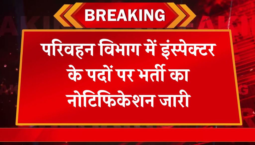 Parivahan Vibhag Inspector Vacancy: परिवहन विभाग में इंस्पेक्टर के पदों पर भर्ती का नोटिफिकेशन जारी