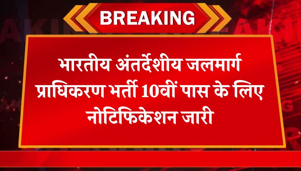 IWAI Vacancy: भारतीय अंतर्देशीय जलमार्ग प्राधिकरण भर्ती 10वीं पास के लिए नोटिफिकेशन जारी