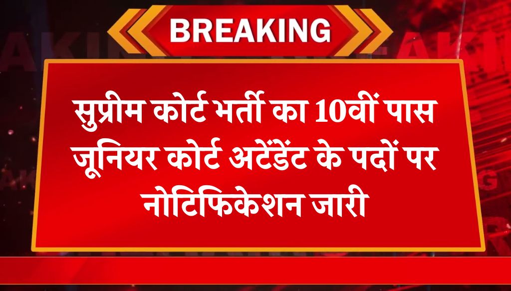 SCI Junior Court Attendant Vacancy: सुप्रीम कोर्ट भर्ती का 10वीं पास जूनियर कोर्ट अटेंडेंट के पदों पर नोटिफिकेशन जारी